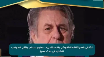 غدًا في قصر ثقافة الأنفوشي بالإسكندرية.. سليم سحاب يلتقي المواهب الشابة في حدث مميز